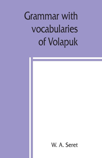Grammar with vocabularies of Volapu¿k (the language of the world) for all speakers of the English language