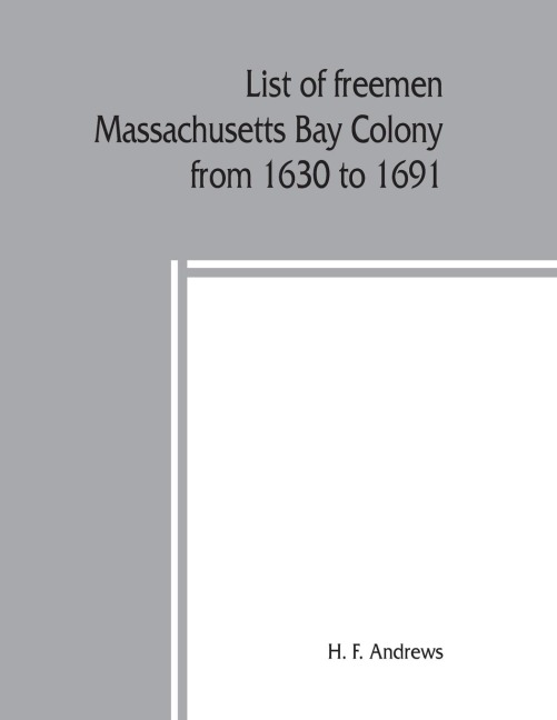 List of freemen, Massachusetts Bay Colony from 1630 to 1691: with freemans oath, the first paper printed in New England