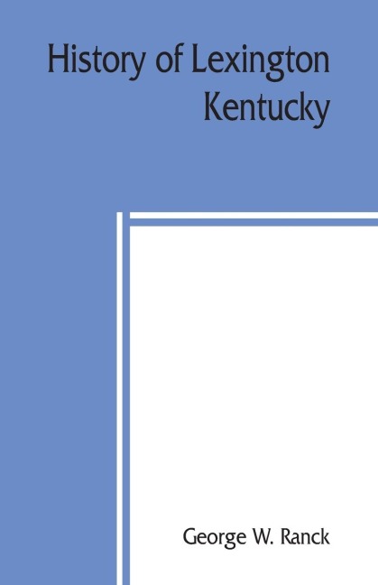 History of Lexington, Kentucky: its early annals and recent progress, including biographical sketches and personal reminiscences of the pioneer settlers, notices of prominent citizens, etc