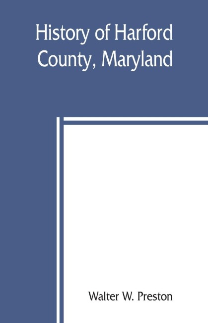 History of Harford County, Maryland: from 1608 (the year of Smiths expedition) to the close of the War of 1812