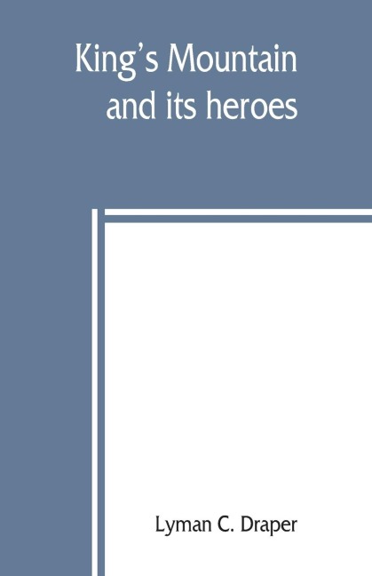 Kings Mountain and its heroes: history of the Battle of Kings Mountain, October 7th, 1780, and the events which led to it