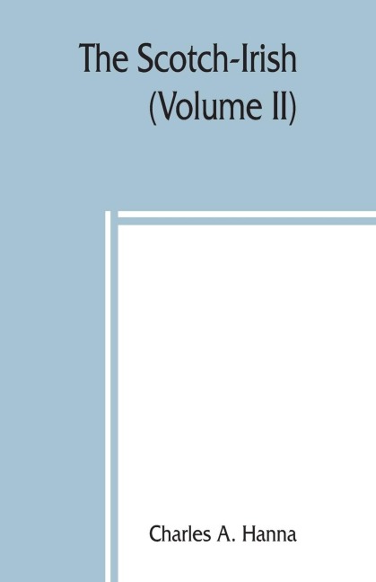 The Scotch-Irish; or, The Scot in North Britain, north Ireland, and North America (Volume II)