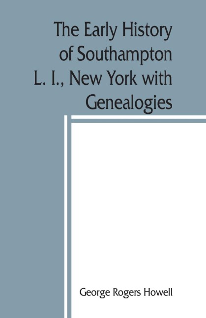 The early history of Southampton, L. I., New York with Genealogies.