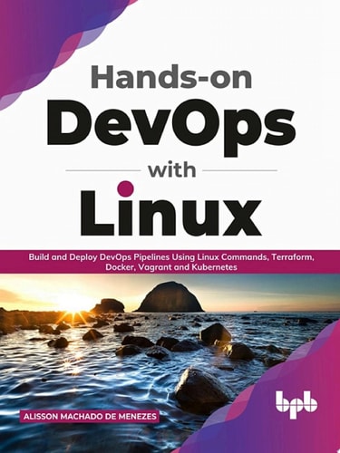 Hands-on DevOps with Linux Build and Deploy DevOps Pipelines Using Linux Commands, Terraform, Docker, Vagrant, and Kubernetes (English Edition)