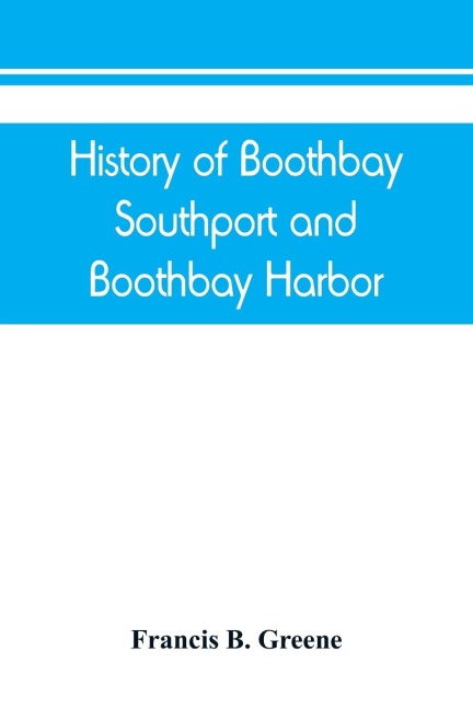 History of Boothbay, Southport and Boothbay Harbor, Maine. 1623-1905. With family genealogies
