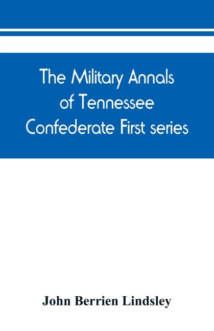 The military annals of Tennessee. Confederate. First series: embracing a review of military operations, with regimental histories and memorial rolls