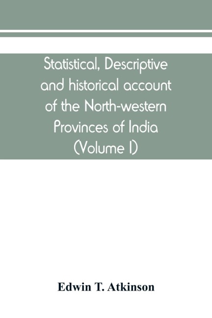 Statistical, descriptive and historical account of the North-western Provinces of India (Volume I)