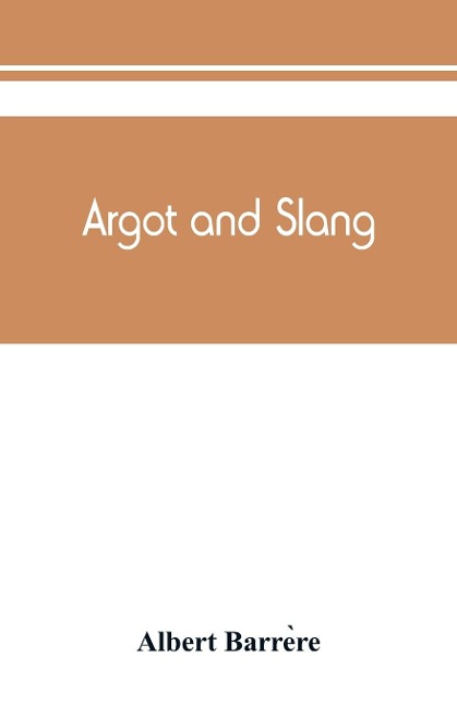 Argot and slang; a new French and English dictionary of the cant words, quaint expressions, slang terms and flash phrases used in the high and low life of old and new Paris