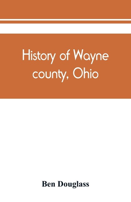 History of Wayne county, Ohio, from the days of the pioneers and the first settlers to the present time