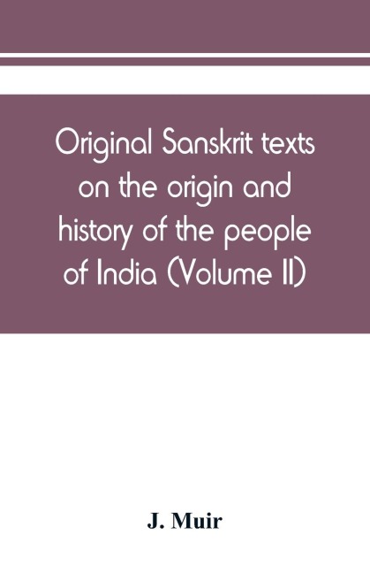 Original Sanskrit texts on the origin and history of the people of India, their religion and institutions (Volume II)