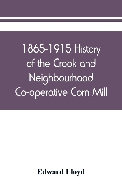 1865-1915 History of the Crook and Neighbourhood Co-operative Corn Mill, Flour &amp; Provision Society Limited and a short history of the town and district of Crook