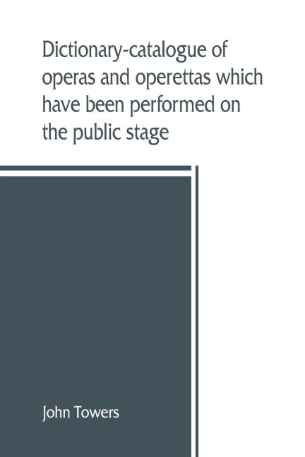 Dictionary-catalogue of operas and operettas which have been performed on the public stage
