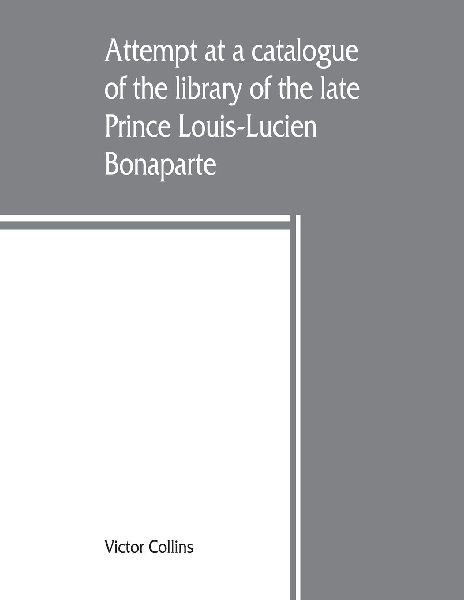 Attempt at a catalogue of the library of the late Prince Louis-Lucien Bonaparte