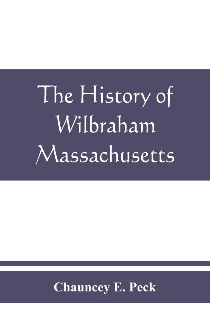The history of Wilbraham, Massachusetts: Prepared in Connection with the Celebration of the one Hundred and Fiftieth Anniversary of the Incorporation of the Town June 15, 1913