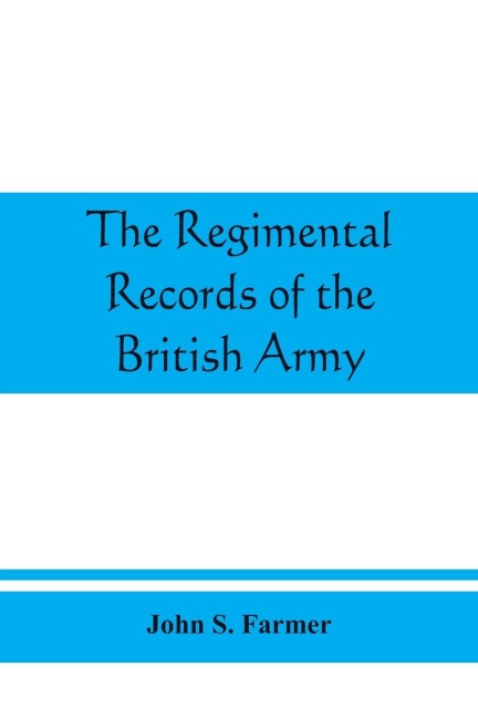 The regimental records of the British Army: a historical re¿sume¿ chronologically arranged of titles, campaigns, honours, uniforms, facings, badges, nicknames, etc.