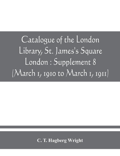 Catalogue of the London Library, St. Jamess Square, London: Supplement 8 (March 1, 1910 to March 1, 1911)