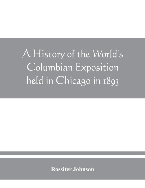 A history of the Worlds Columbian Exposition held in Chicago in 1893; by authority of the Board of Directors