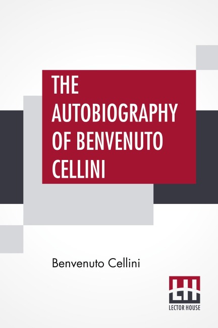 The Autobiography Of Benvenuto Cellini: Translated By John Addington Symonds With Introduction And Notes