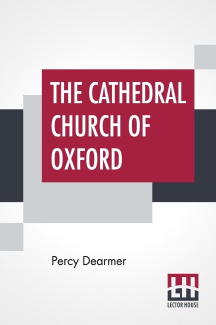 The Cathedral Church Of Oxford: A Description Of Its Fabric And A Brief History Of The Episcopal See