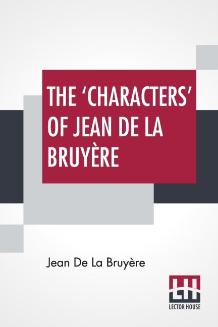 The Characters Of Jean De La Bruyère: Newly Rendered Into English By Henri Van Laun With An Introduction, A Biographical Memoir And Notes