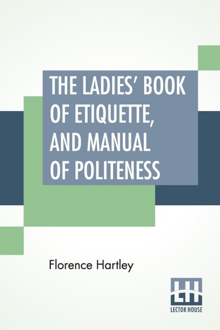 The Ladies Book Of Etiquette, And Manual Of Politeness: A Complete Hand Book For The Use Of The Lady In Polite Society.