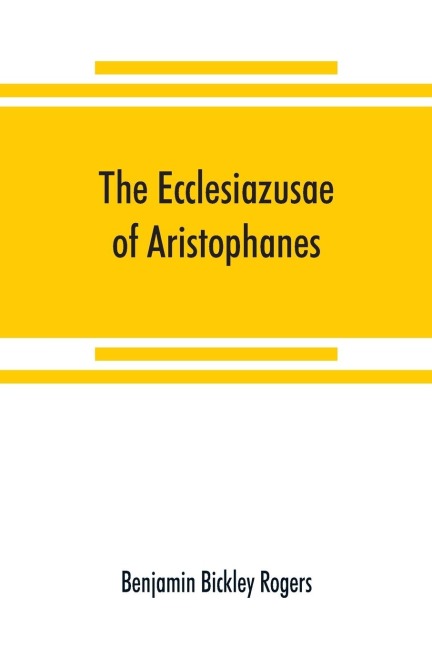 The Ecclesiazusae of Aristophanes: acted at Athens in the year B.C. 393. The Greek text revised, with a translation into corresponding metres, introduction and commentary
