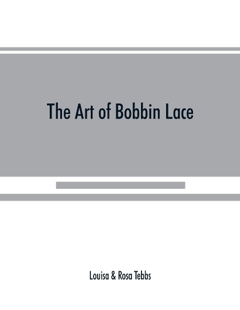 The art of bobbin lace: a practical text book of workmanship in antique and modern lace including Genoese, point de flandre Bruges guipure, duchesse, Honiton, raised Honiton, appliqué, and Bruxelles : also how to clean and repair valuable lace, etc.