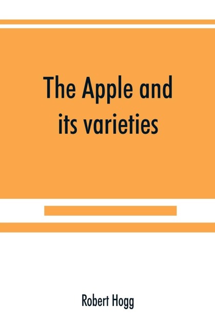 The apple and its varieties: being a history and description of the varieties of apples cultivated in the gardens and orchards of Great Britain