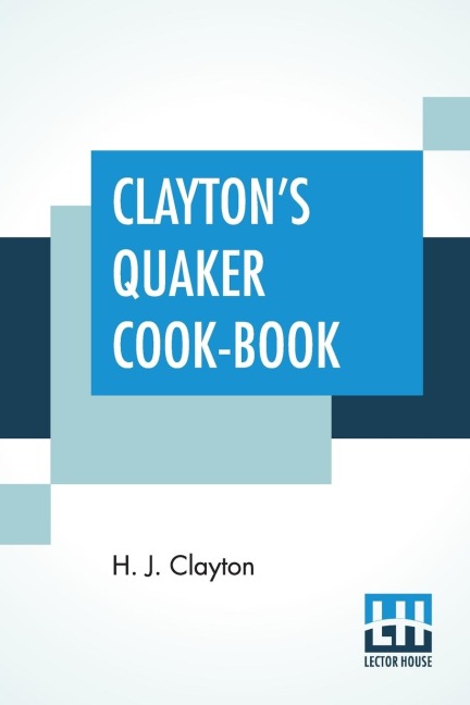 Claytons Quaker Cook-Book: Being A Practical Treatise On The Culinary Art Adapted To The Tastes And Wants Of All Classes.