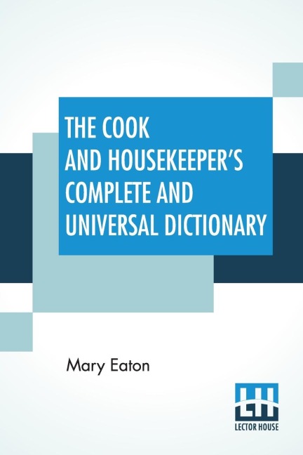 The Cook And Housekeepers Complete And Universal Dictionary: Including A System Of Modern Cookery, In All Its Various Branches, Adapted To The Use Of Private Families