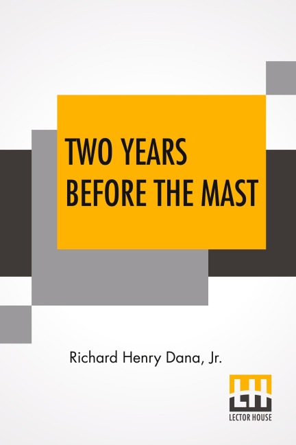 Two Years Before The Mast: A Personal Narrative With A Supplement By The Author And Introduction And Additional Chapter By His Son, Richard Henry Dana