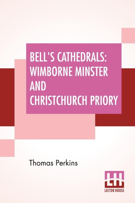 Bells Cathedrals: Wimborne Minster And Christchurch Priory - A Short History Of Their Foundation And Description Of Their Buildings
