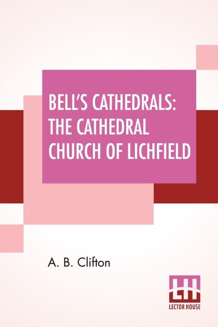 Bells Cathedrals: The Cathedral Church Of Lichfield - A Description Of Its Fabric And A Brief History Of The Episcopal See