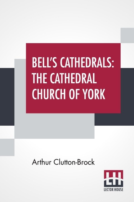 Bells Cathedrals: The Cathedral Church Of York - A Description Of Its Fabric And A Brief History Of The Archi-Episcopal See
