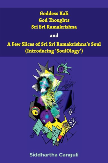 Goddess Kali God Thoughts Sri Sri Ramakrishna  and  A Few Slices of Sri Sri Ramakrishnas Soul (Introducing SoulOlogy) 