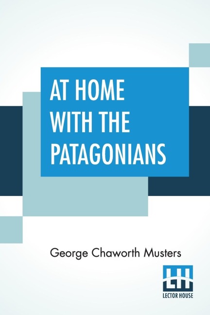 At Home With The Patagonians: A Years Wanderings Over Untrodden Ground From The Straits Of Magellan To The Rio Negro