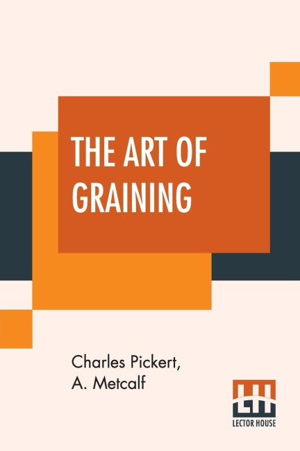 The Art Of Graining: How Acquired And How Produced. With Description Of Colors And Their Applications