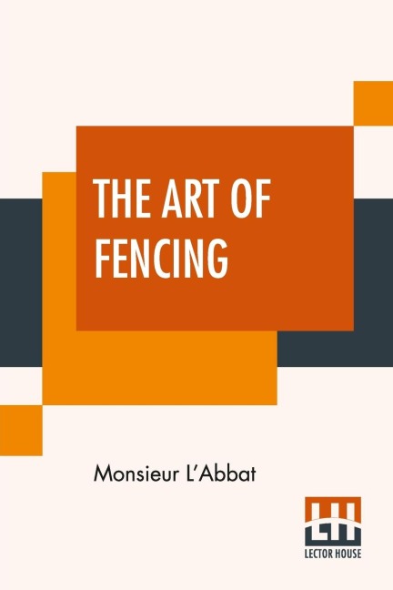 The Art Of Fencing: Translated From The French Of The Late Celebrated, Monsieur LAbbat By Andrew Mahon
