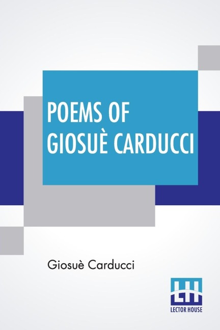 Poems Of Giosuè Carducci: Translated By Frank Sewall With Two Introductory Essays, I - Giosuè Carducci And The Hellenic Reaction & II - Carducci And The Classic Realism