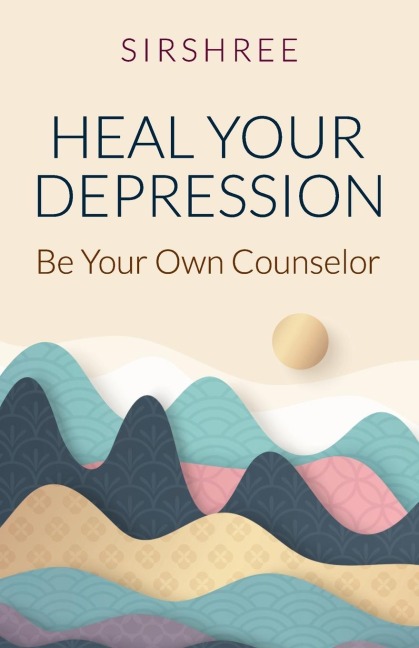 HEAL YOUR DEPRESSION: Be Your Own Counselor