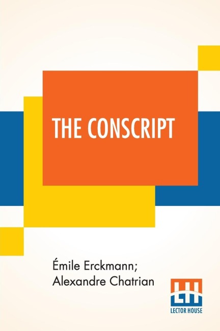 The Conscript: A Story Of The French War Of 1813 (Translated From The French Of Erckmann-Chatrian)