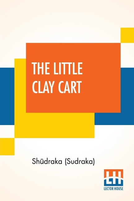 The Little Clay Cart: [M¿cchaka¿ika] A Hindu Drama Attributed To King Sh¿draka Translated From The Original Sanskrit And Pr¿krits Into English Prose And Verse By Arthur William Ryder