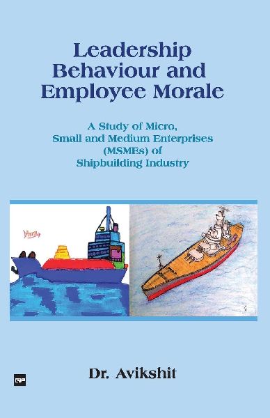 LEADERSHIP BEHAVIOUR AND EMPLOYEE MORALE: A Study of Micro, Small and Medium Enterprises (MSMEs) of Shipbuilding Industry