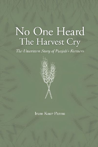 No One Heard The Harvest Cry - The Unwritten Story of Punjabs Farmers
