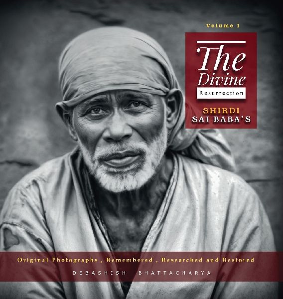 The Divine Resurrection - Shirdi Sai Baba's Original Photographs, Remembered, Researched and Restored