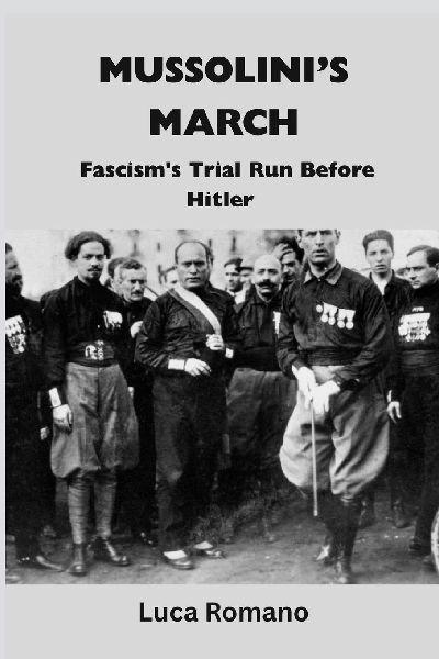 Mussolinis March: Fascisms Trial Run Before Hitler