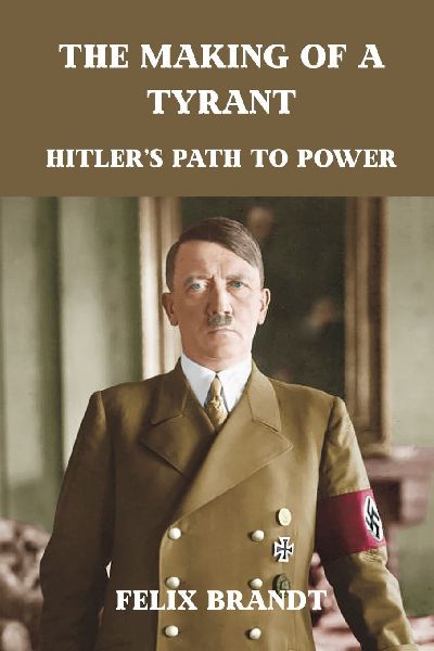 The Making of a Tyrant: Hitlers Path to Power