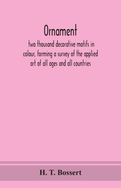 Ornament, Two Thousand Decorative Motifs In Colour, Forming A Survey Of The Applied Art Of All Ages And All Countries