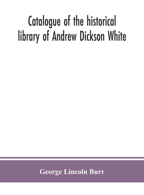Catalogue Of The Historical Library Of Andrew Dickson White