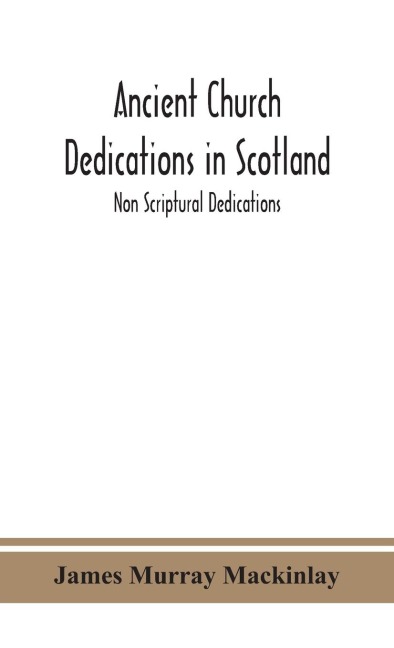 Ancient Church Dedications In Scotland; Non Scriptural Dedications